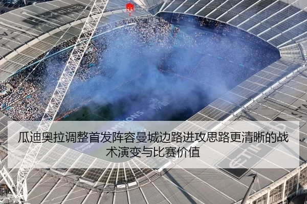 瓜迪奥拉调整首发阵容曼城边路进攻思路更清晰的战术演变与比赛价值