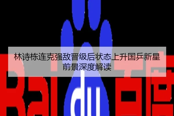 林诗栋连克强敌晋级后状态上升国乒新星前景深度解读