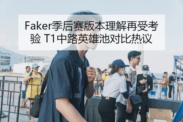 Faker季后赛版本理解再受考验 T1中路英雄池对比热议