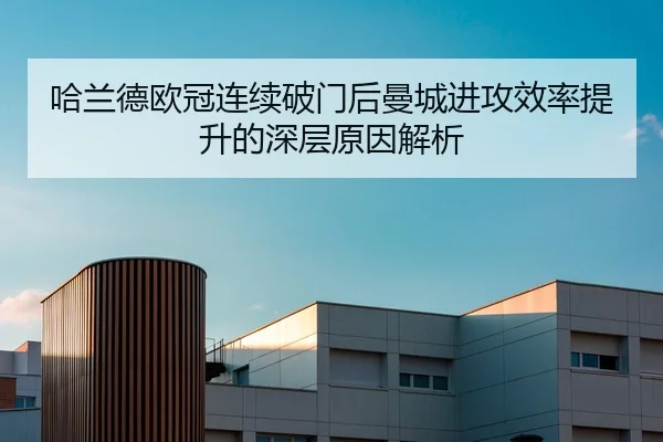哈兰德欧冠连续破门后曼城进攻效率提升的深层原因解析