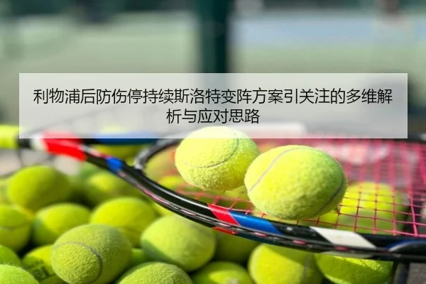 利物浦后防伤停持续斯洛特变阵方案引关注的多维解析与应对思路